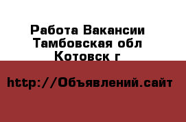 Работа Вакансии. Тамбовская обл.,Котовск г.